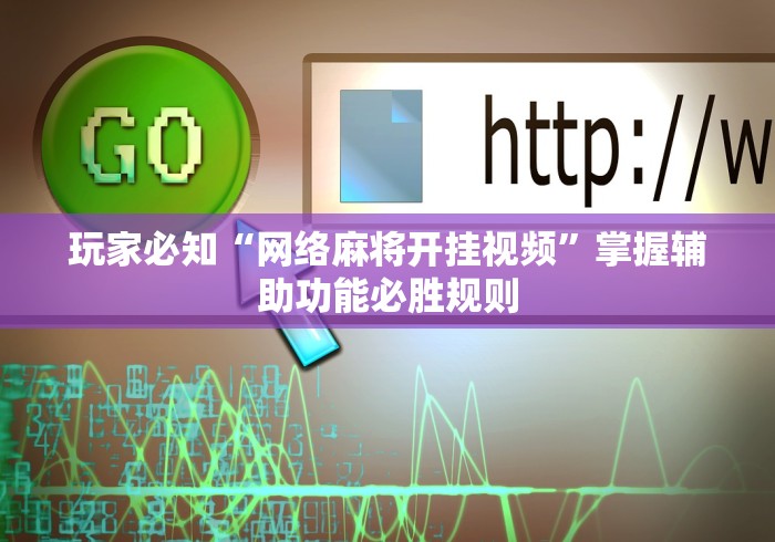 玩家必知“网络麻将开挂视频”掌握辅助功能必胜规则