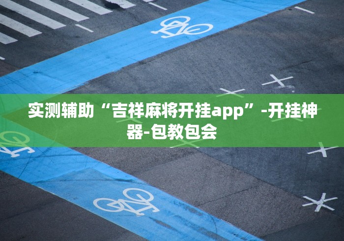 实测辅助“吉祥麻将开挂app”-开挂神器-包教包会
