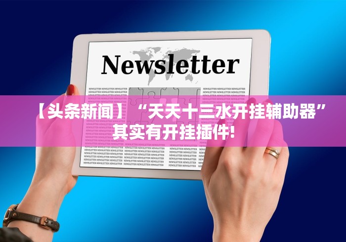 【头条新闻】“天天十三水开挂辅助器”其实有开挂插件!