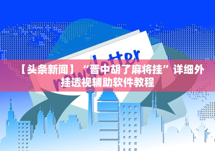 【头条新闻】“晋中胡了麻将挂”详细外挂透视辅助软件教程