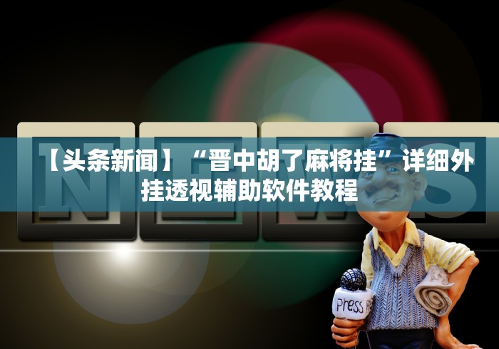 【头条新闻】“晋中胡了麻将挂	”详细外挂透视辅助软件教程