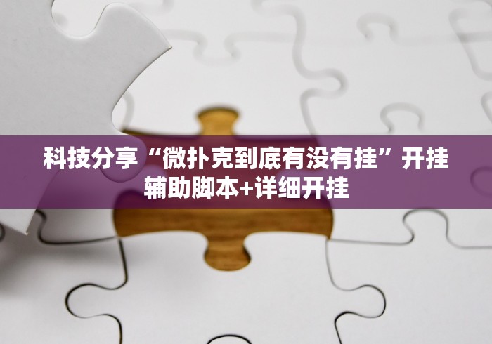 科技分享“微扑克到底有没有挂	”开挂辅助脚本+详细开挂