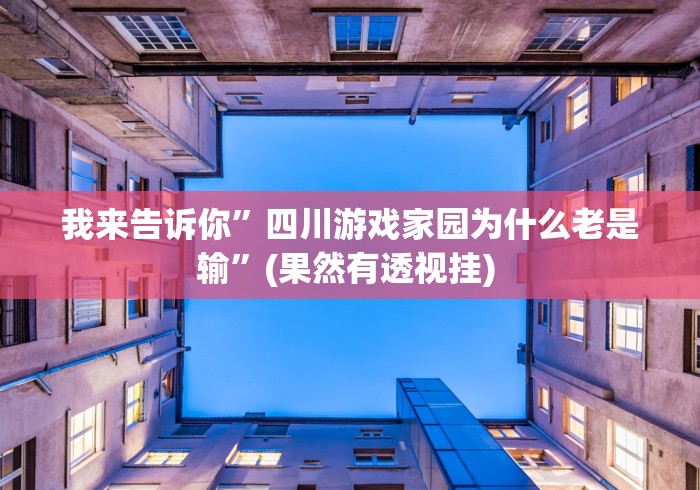 我来告诉你	”四川游戏家园为什么老是输”(果然有透视挂) 