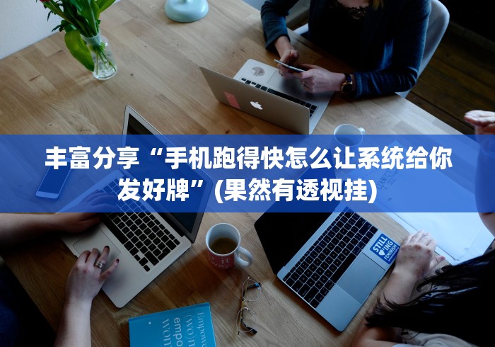 丰富分享“手机跑得快怎么让系统给你发好牌”(果然有透视挂)