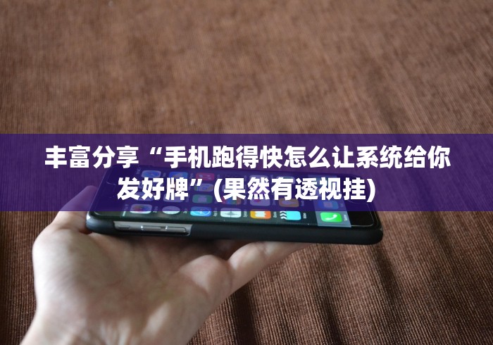丰富分享“手机跑得快怎么让系统给你发好牌”(果然有透视挂)