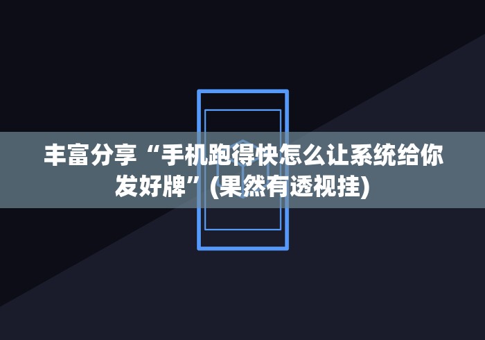 丰富分享“手机跑得快怎么让系统给你发好牌	”(果然有透视挂)