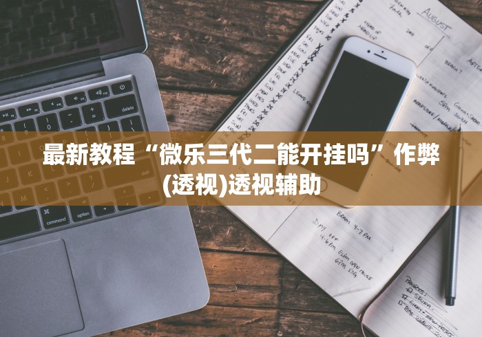 最新教程“微乐三代二能开挂吗”作弊(透视)透视辅助