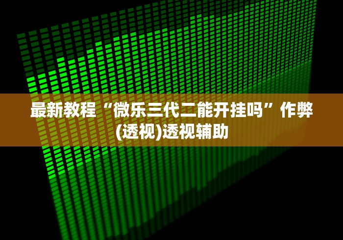 最新教程“微乐三代二能开挂吗”作弊(透视)透视辅助