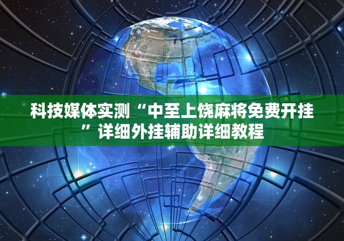 科技媒体实测“中至上饶麻将免费开挂”详细外挂辅助详细教程