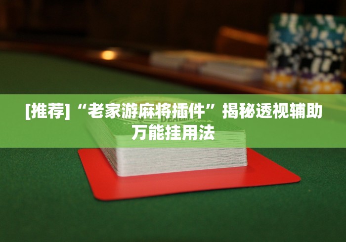 [推荐]“老家游麻将插件”揭秘透视辅助万能挂用法