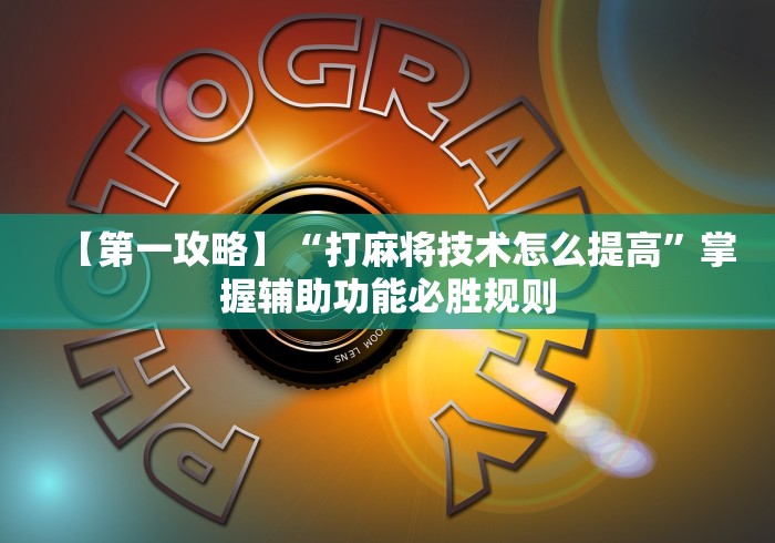 【第一攻略】“打麻将技术怎么提高	”掌握辅助功能必胜规则