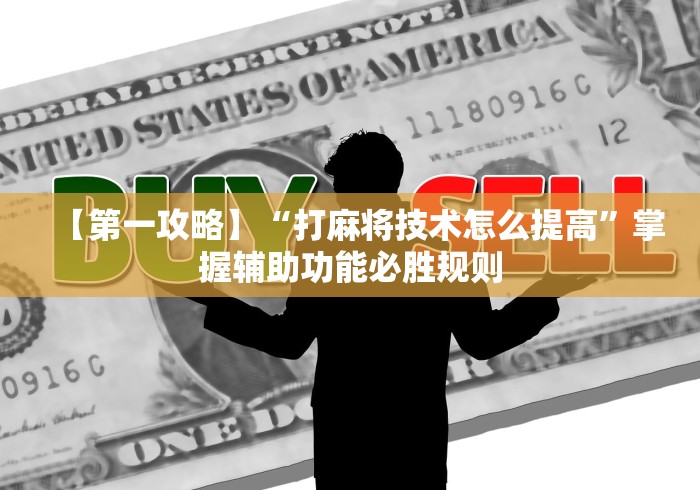 【第一攻略】“打麻将技术怎么提高”掌握辅助功能必胜规则