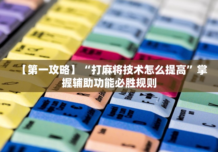 【第一攻略】“打麻将技术怎么提高	”掌握辅助功能必胜规则