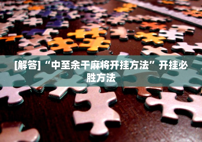 [解答]“中至余干麻将开挂方法	”开挂必胜方法