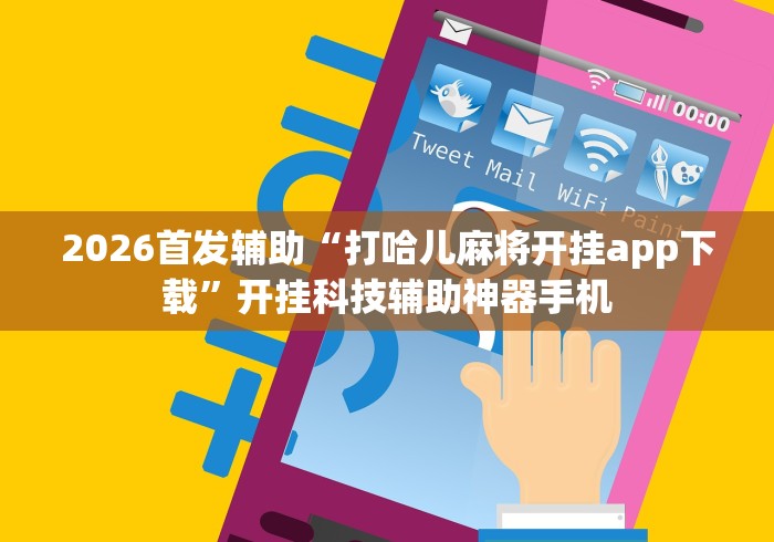 2026首发辅助“打哈儿麻将开挂app下载”开挂科技辅助神器手机