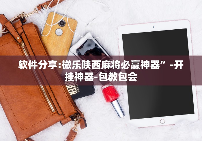 软件分享:微乐陕西麻将必赢神器”-开挂神器-包教包会