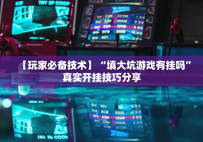 【玩家必备技术】“填大坑游戏有挂吗”真实开挂技巧分享