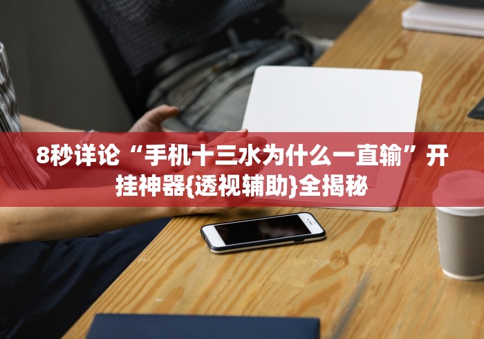 8秒详论“手机十三水为什么一直输”开挂神器{透视辅助}全揭秘