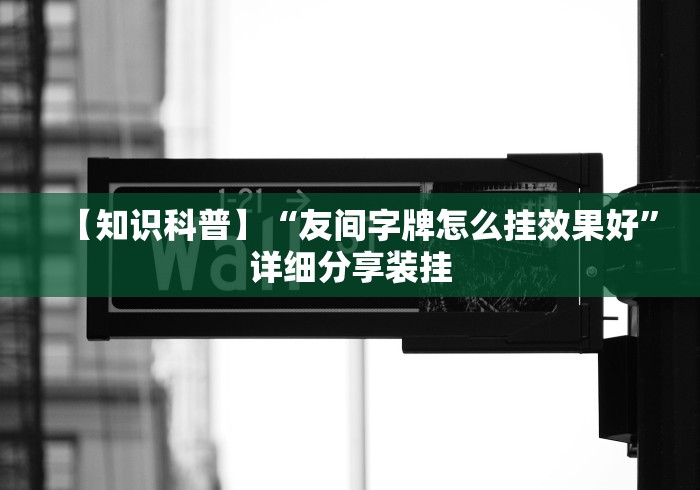 【知识科普】“友间字牌怎么挂效果好”详细分享装挂
