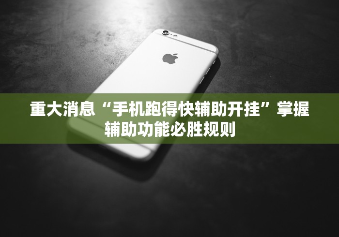 重大消息“手机跑得快辅助开挂	”掌握辅助功能必胜规则