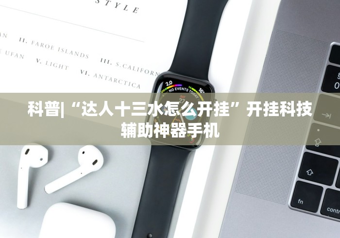 科普|“达人十三水怎么开挂”开挂科技辅助神器手机
