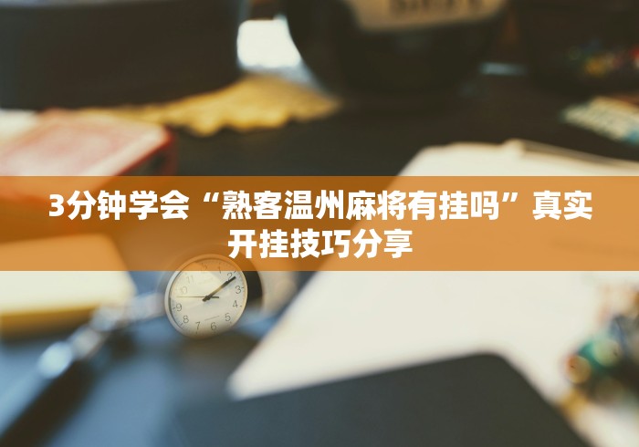 3分钟学会“熟客温州麻将有挂吗”真实开挂技巧分享