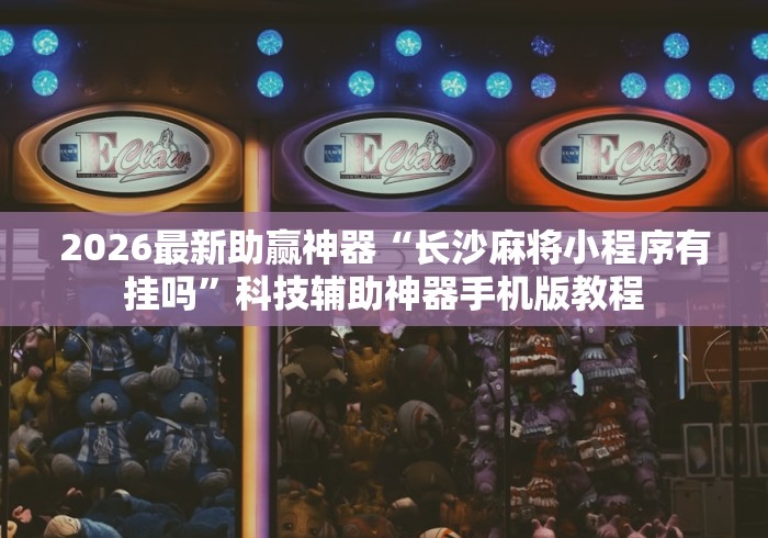 2026最新助赢神器“长沙麻将小程序有挂吗”科技辅助神器手机版教程