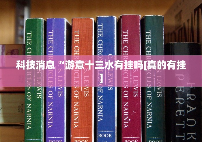 科技消息“游意十三水有挂吗[真的有挂]