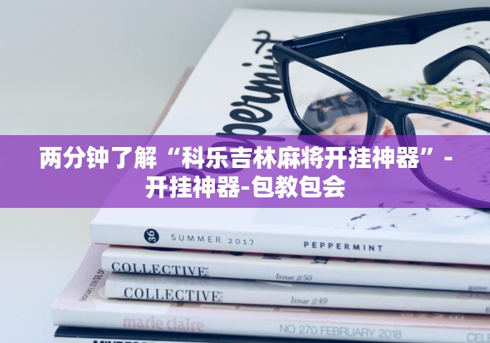 两分钟了解“科乐吉林麻将开挂神器	”-开挂神器-包教包会