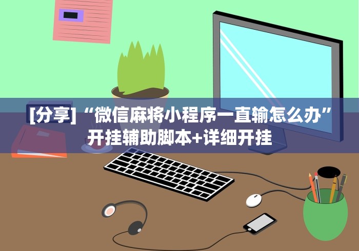 [分享]“微信麻将小程序一直输怎么办”开挂辅助脚本+详细开挂