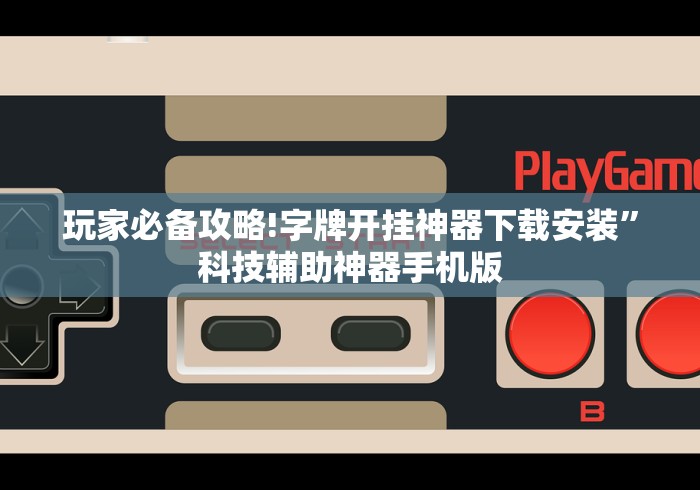 玩家必备攻略!字牌开挂神器下载安装”科技辅助神器手机版
