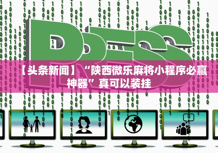 【头条新闻】“陕西微乐麻将小程序必赢神器”真可以装挂