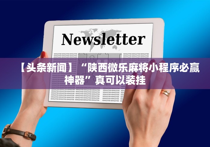 【头条新闻】“陕西微乐麻将小程序必赢神器	”真可以装挂