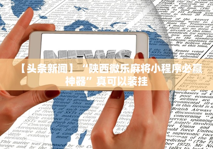 【头条新闻】“陕西微乐麻将小程序必赢神器”真可以装挂