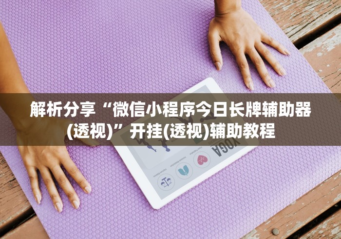 解析分享“微信小程序今日长牌辅助器(透视)”开挂(透视)辅助教程