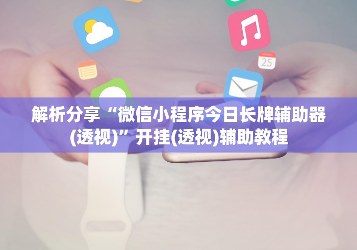 解析分享“微信小程序今日长牌辅助器(透视)”开挂(透视)辅助教程