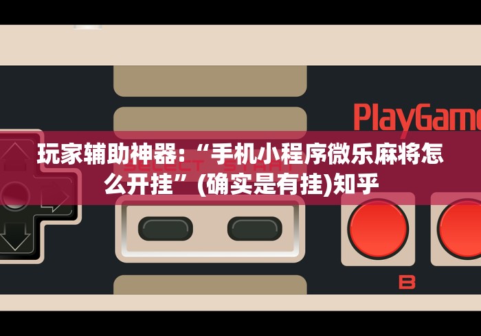玩家辅助神器:“手机小程序微乐麻将怎么开挂”(确实是有挂)知乎