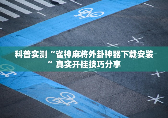 科普实测“雀神麻将外卦神器下载安装”真实开挂技巧分享