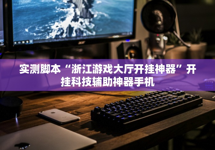 实测脚本“浙江游戏大厅开挂神器	”开挂科技辅助神器手机