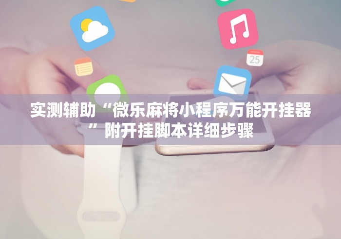 实测辅助“微乐麻将小程序万能开挂器”附开挂脚本详细步骤