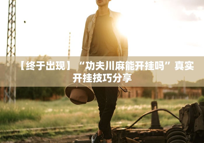 【终于出现】“功夫川麻能开挂吗	”真实开挂技巧分享