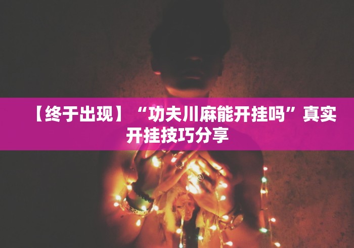 【终于出现】“功夫川麻能开挂吗”真实开挂技巧分享
