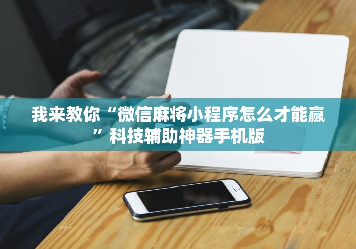 我来教你“微信麻将小程序怎么才能赢”科技辅助神器手机版