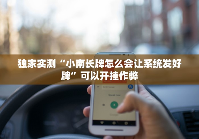 独家实测“小南长牌怎么会让系统发好牌”可以开挂作弊