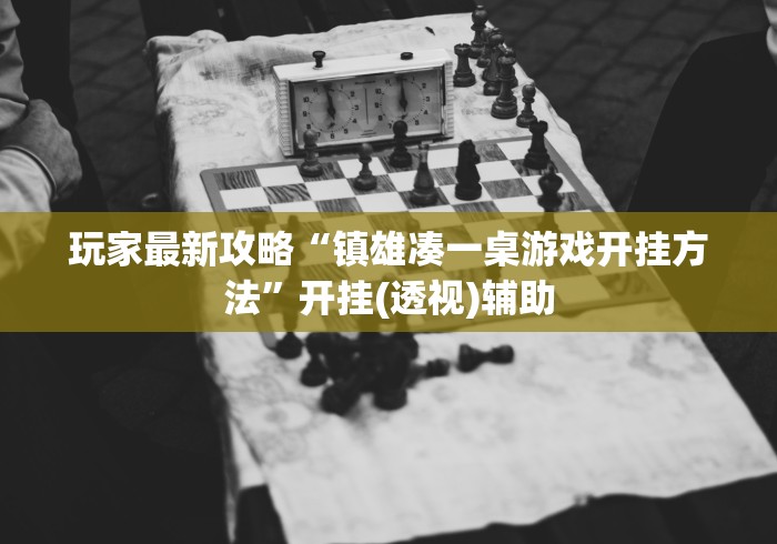 玩家最新攻略“镇雄凑一桌游戏开挂方法”开挂(透视)辅助