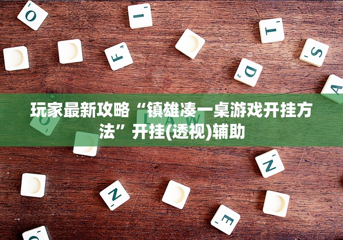 玩家最新攻略“镇雄凑一桌游戏开挂方法”开挂(透视)辅助