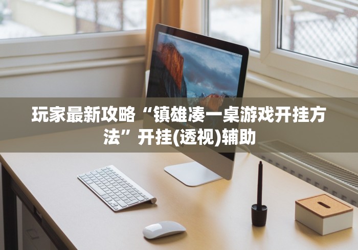 玩家最新攻略“镇雄凑一桌游戏开挂方法	”开挂(透视)辅助