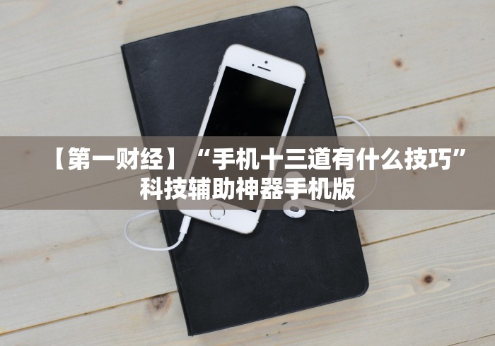 【第一财经】“手机十三道有什么技巧	”科技辅助神器手机版