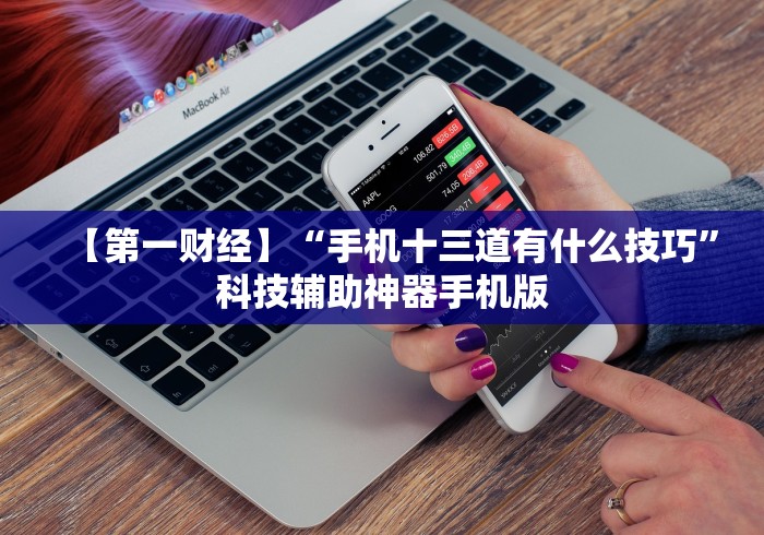 【第一财经】“手机十三道有什么技巧”科技辅助神器手机版