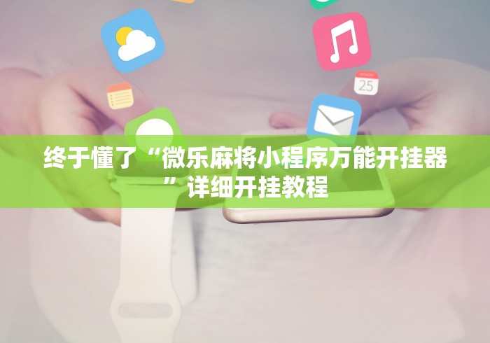 终于懂了“微乐麻将小程序万能开挂器	”详细开挂教程